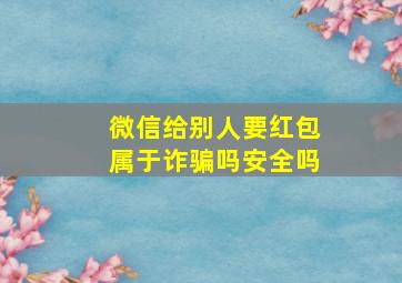 微信给别人要红包属于诈骗吗安全吗