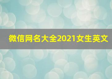 微信网名大全2021女生英文