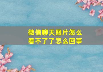 微信聊天图片怎么看不了了怎么回事