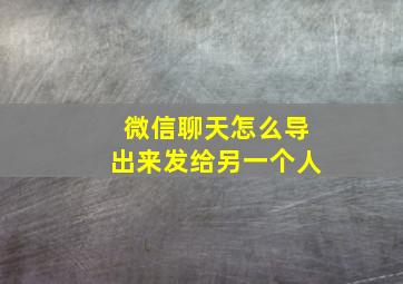 微信聊天怎么导出来发给另一个人