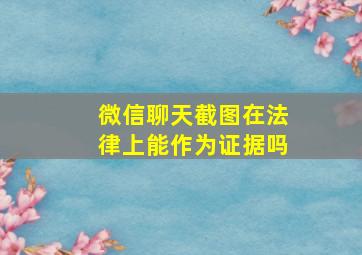 微信聊天截图在法律上能作为证据吗