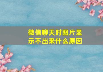 微信聊天时图片显示不出来什么原因