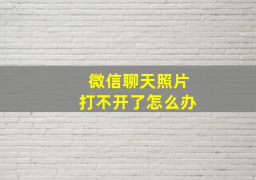 微信聊天照片打不开了怎么办