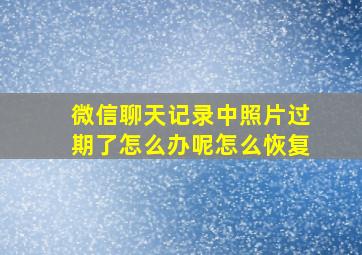 微信聊天记录中照片过期了怎么办呢怎么恢复