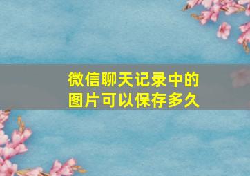 微信聊天记录中的图片可以保存多久