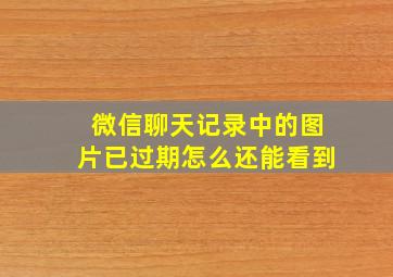 微信聊天记录中的图片已过期怎么还能看到