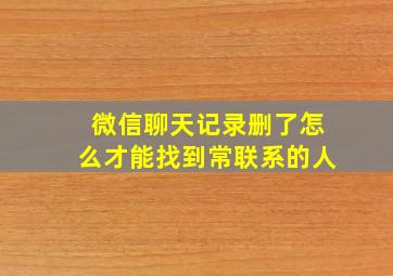 微信聊天记录删了怎么才能找到常联系的人