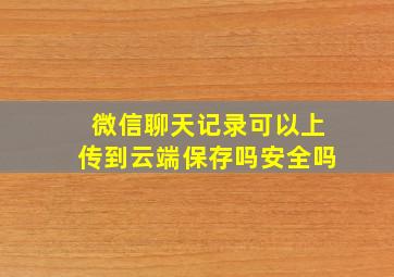 微信聊天记录可以上传到云端保存吗安全吗