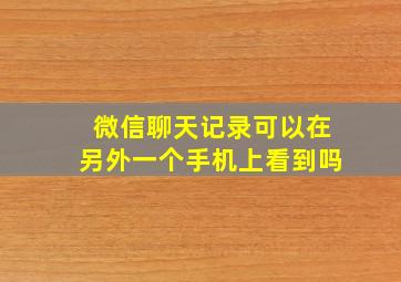 微信聊天记录可以在另外一个手机上看到吗