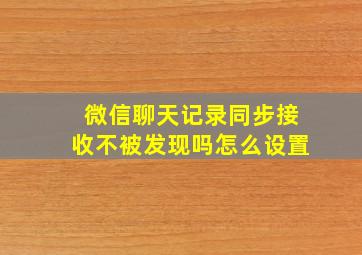 微信聊天记录同步接收不被发现吗怎么设置