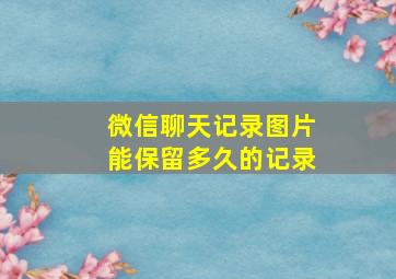 微信聊天记录图片能保留多久的记录