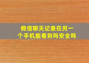 微信聊天记录在另一个手机能看到吗安全吗