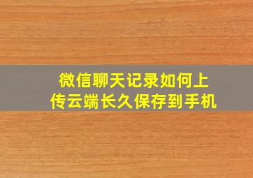 微信聊天记录如何上传云端长久保存到手机