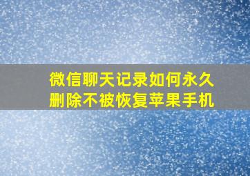 微信聊天记录如何永久删除不被恢复苹果手机