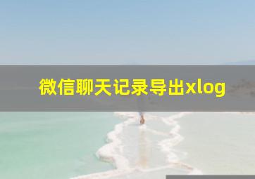 微信聊天记录导出xlog