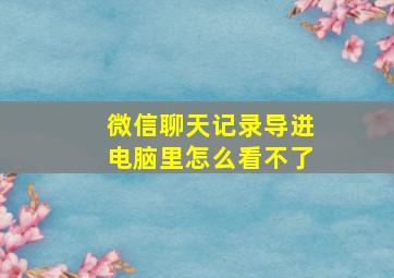 微信聊天记录导进电脑里怎么看不了