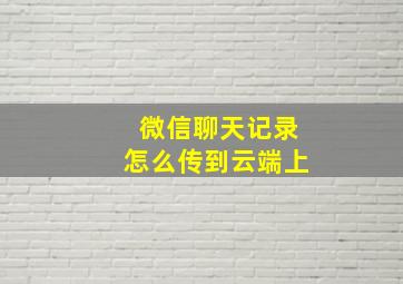 微信聊天记录怎么传到云端上