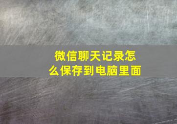 微信聊天记录怎么保存到电脑里面