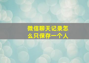 微信聊天记录怎么只保存一个人