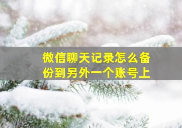 微信聊天记录怎么备份到另外一个账号上