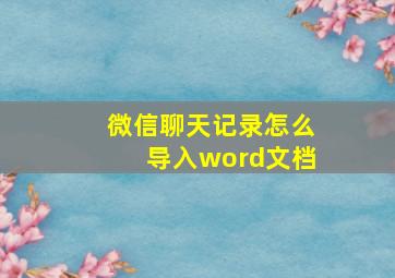 微信聊天记录怎么导入word文档