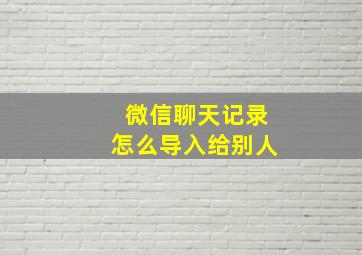 微信聊天记录怎么导入给别人