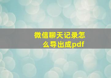 微信聊天记录怎么导出成pdf