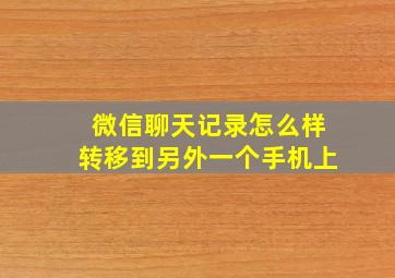 微信聊天记录怎么样转移到另外一个手机上