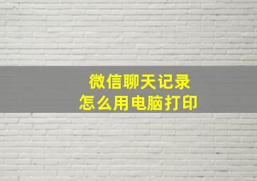 微信聊天记录怎么用电脑打印