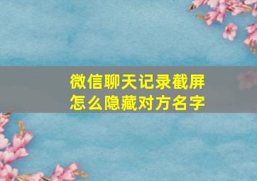 微信聊天记录截屏怎么隐藏对方名字