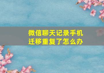 微信聊天记录手机迁移重复了怎么办