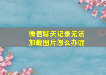 微信聊天记录无法加载图片怎么办呢