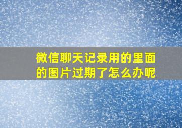 微信聊天记录用的里面的图片过期了怎么办呢