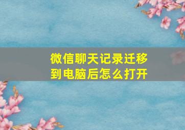 微信聊天记录迁移到电脑后怎么打开