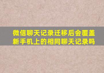 微信聊天记录迁移后会覆盖新手机上的相同聊天记录吗