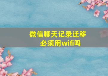 微信聊天记录迁移必须用wifi吗