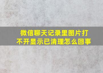 微信聊天记录里图片打不开显示已清理怎么回事