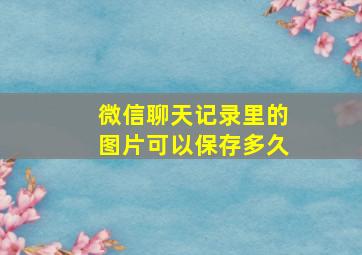 微信聊天记录里的图片可以保存多久