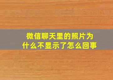 微信聊天里的照片为什么不显示了怎么回事