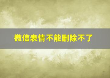 微信表情不能删除不了