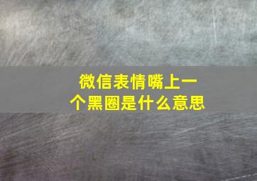 微信表情嘴上一个黑圈是什么意思