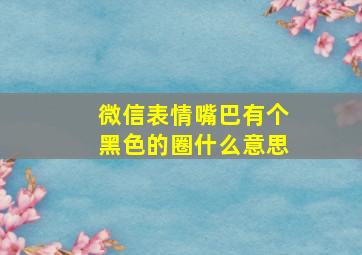 微信表情嘴巴有个黑色的圈什么意思