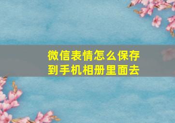 微信表情怎么保存到手机相册里面去