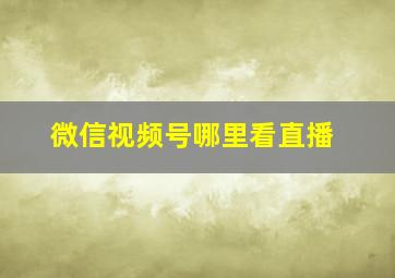 微信视频号哪里看直播