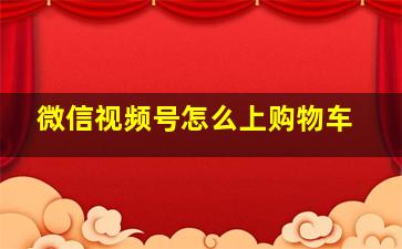 微信视频号怎么上购物车