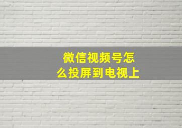 微信视频号怎么投屏到电视上