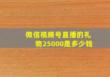 微信视频号直播的礼物25000是多少钱