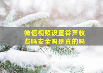 微信视频设置铃声收费吗安全吗是真的吗