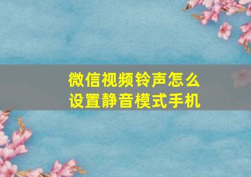 微信视频铃声怎么设置静音模式手机