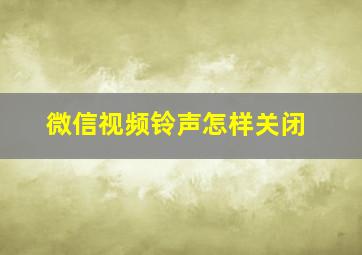 微信视频铃声怎样关闭